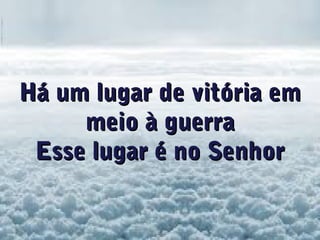 Há um lugar de vitória emHá um lugar de vitória em
meio à guerrameio à guerra
Esse lugar é no SenhorEsse lugar é no Senhor
 