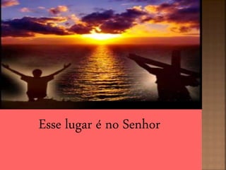 Esse lugar é no Senhor
 