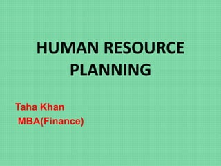 HUMAN RESOURCE
PLANNING
Taha Khan
MBA(Finance)
 