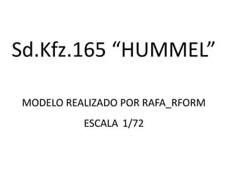 Sd.Kfz.165 “HUMMEL”

MODELO REALIZADO POR RAFA_RFORM
          ESCALA 1/72
 