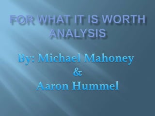 For What It Is Worth Analysis By: Michael Mahoney  & Aaron Hummel 