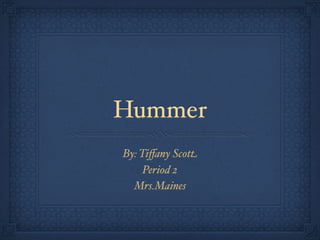 Hummer
By: Tiﬀany Scott
     Period 2
  Mrs.Maines
 