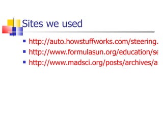 Sites we used http://auto.howstuffworks.com/steering.htm http://www.formulasun.org/education/seles9.html http://www.madsci.org/posts/archives/aug97/869082655.Eg.r.html 