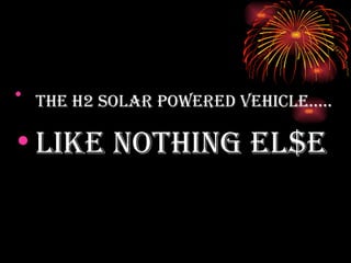 The H2 Solar powered vehicle…..   LIKE NOTHING EL$E 