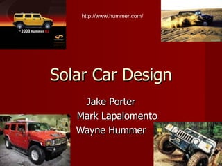 Solar Car Design Jake Porter Mark Lapalomento Wayne Hummer http://www.hummer.com/ 