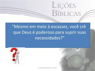 "Mesmo em meio à escassez, você crê
 que Deus é poderoso para suprir suas
           necessidades?"




             Pr. Moisés Sampaio de Paula   6
 