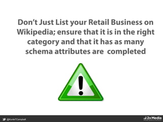 @KunleTCampbell
Don’t Just List your Retail Business on
Wikipedia; ensure that it is in the right
category and that it has as many
schema attributes are completed
 