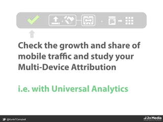 @KunleTCampbell
Check the growth and share of
mobile traﬃc and study your
Multi-Device Attribution
i.e. with Universal Analytics
+	
   +	
  
 