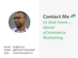 @KunleTCampbell
Contact Me
to chat more…
about
eCommerce
Marketing
email: kc@2x.co
twitter: @KunleTCampbell
web: www.2xmedia.co
 