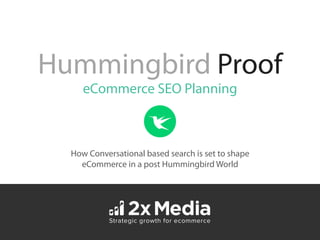 Hummingbird Proof
How Conversational based search is set to shape
eCommerce in a post Hummingbird World
eCommerce SEO Planning
 
