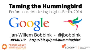 Taming the Hummingbird
Performance Marketing Insights Berlin, 2014
Jan-Willem Bobbink - @jbobbink
#PMIEUR http://bit.ly/pmi-hummingbird
 