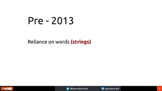 10
Pre - 2013
Reliance on words (strings)
 