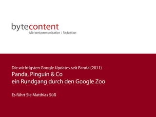 Die wichtigsten Google Updates seit Panda (2011)
Panda, Pinguin & Co
ein Rundgang durch den Google Zoo
Es führt Sie Matthias Süß
 