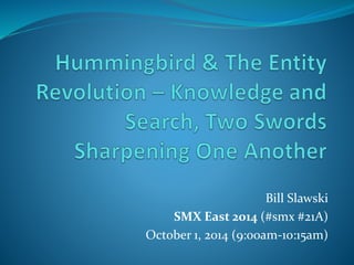 Bill Slawski 
SMX East 2014 (#smx #21A) 
October 1, 2014 (9:00am-10:15am) 
 