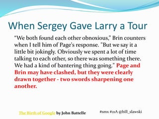 When Sergey Gave Larry a Tour 
“We both found each other obnoxious,” Brin counters 
when I tell him of Page's response. "B...