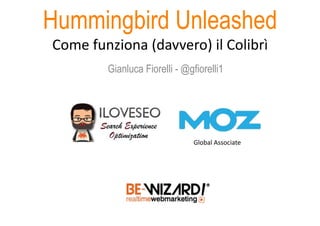 Hummingbird Unleashed
Come	
  funziona	
  (davvero)	
  il	
  Colibrì	
  
Gianluca Fiorelli - @gfiorelli1
Global	
  Associate	
  
 