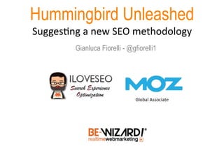Hummingbird Unleashed
Sugges&ng	
  a	
  new	
  SEO	
  methodology	
  
Gianluca Fiorelli - @gfiorelli1
Global	
  Associate	
  
 