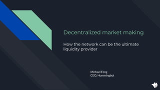 Decentralized market making
How the network can be the ultimate
liquidity provider
Michael Feng
CEO, Hummingbot
 