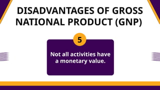 DISADVANTAGES OF GROSS
NATIONAL PRODUCT (GNP)
5
Not all activities have
a monetary value.
 