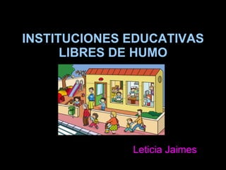 INSTITUCIONES EDUCATIVAS LIBRES DE HUMO Leticia Jaimes  