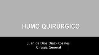 HUMO QUIRÚRGICO
Juan de Dios Díaz-Rosales
Cirugía General
 