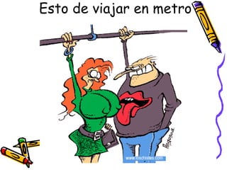 Esto de viajar en metro
 