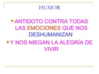 HUMOR

  ANTIDOTO  CONTRA TODAS
    LAS EMOCIONES QUE NOS
        DESHUMANIZAN
 Y NOS NIEGAN LA ALEGRÍA DE

             VIVIR
 