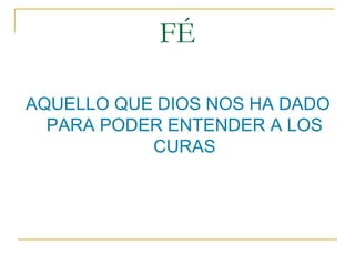 FÉ

AQUELLO QUE DIOS NOS HA DADO
  PARA PODER ENTENDER A LOS
           CURAS
 