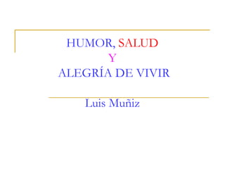 HUMOR, SALUD
       Y
ALEGRÍA DE VIVIR

   Luis Muñiz
 