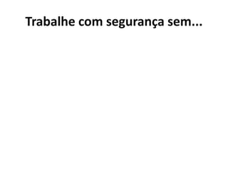 Trabalhe com segurança sem...
 