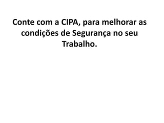 Conte com a CIPA, para melhorar as
  condições de Segurança no seu
            Trabalho.
 