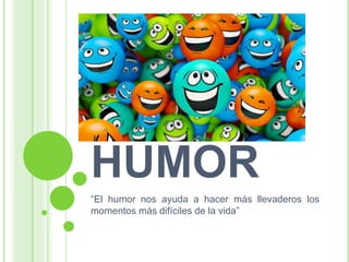 HUMOR 
“El humor nos ayuda a hacer más llevaderos los 
momentos más difíciles de la vida” 
 