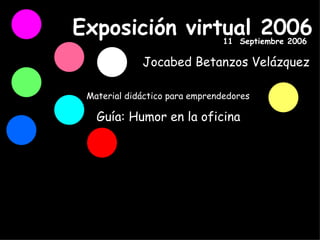Exposición virtual 2006 Material didáctico para emprendedores Guía: Humor en la oficina Jocabed Betanzos Velázquez 11  Septiembre 2006 