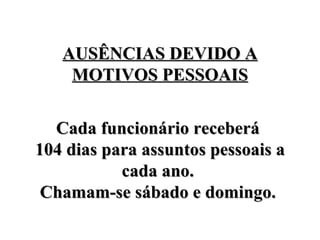 AUSÊNCIAS DEVIDO A MOTIVOS PESSOAIS Cada funcionário receberá  104 dias para assuntos pessoais a cada ano.  Chamam-se sábado e domingo.  