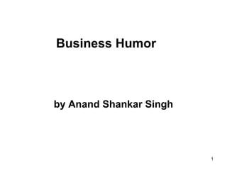 1
Business Humor
by Anand Shankar Singh
 