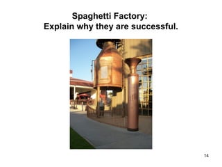 Spaghetti Factory:
Explain why they are successful.
14
 