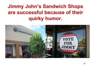 Jimmy John’s Sandwich Shops
are successful because of their
quirky humor.
31
 