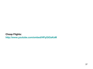 Cheap Flights:
http://www.youtube.com/embed/HPyl2tOaKxM
37
 