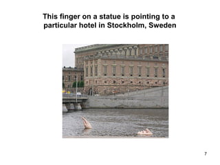 This finger on a statue is pointing to a
particular hotel in Stockholm, Sweden
7
 