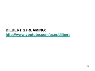 DILBERT STREAMING:
http://www.youtube.com/user/dilbert
32
 