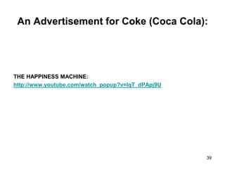 An Advertisement for Coke (Coca Cola):
THE HAPPINESS MACHINE:
http://www.youtube.com/watch_popup?v=lqT_dPApj9U
39
 