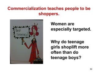 Commercialization teaches people to be
shoppers.
50
Women are
especially targeted.
Why do teenage
girls shoplift more
often than do
teenage boys?
 
