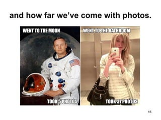 and how far we’ve come with photos.
16
 