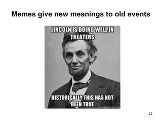 Memes give new meanings to old events
22
 