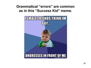 Grammatical “errors” are common
as in this “Success Kid” meme.
50
 