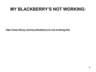 MY BLACKBERRY’S NOT WORKING:
http://www.flixxy.com/my-blackberry-is-not-working.htm
8
 