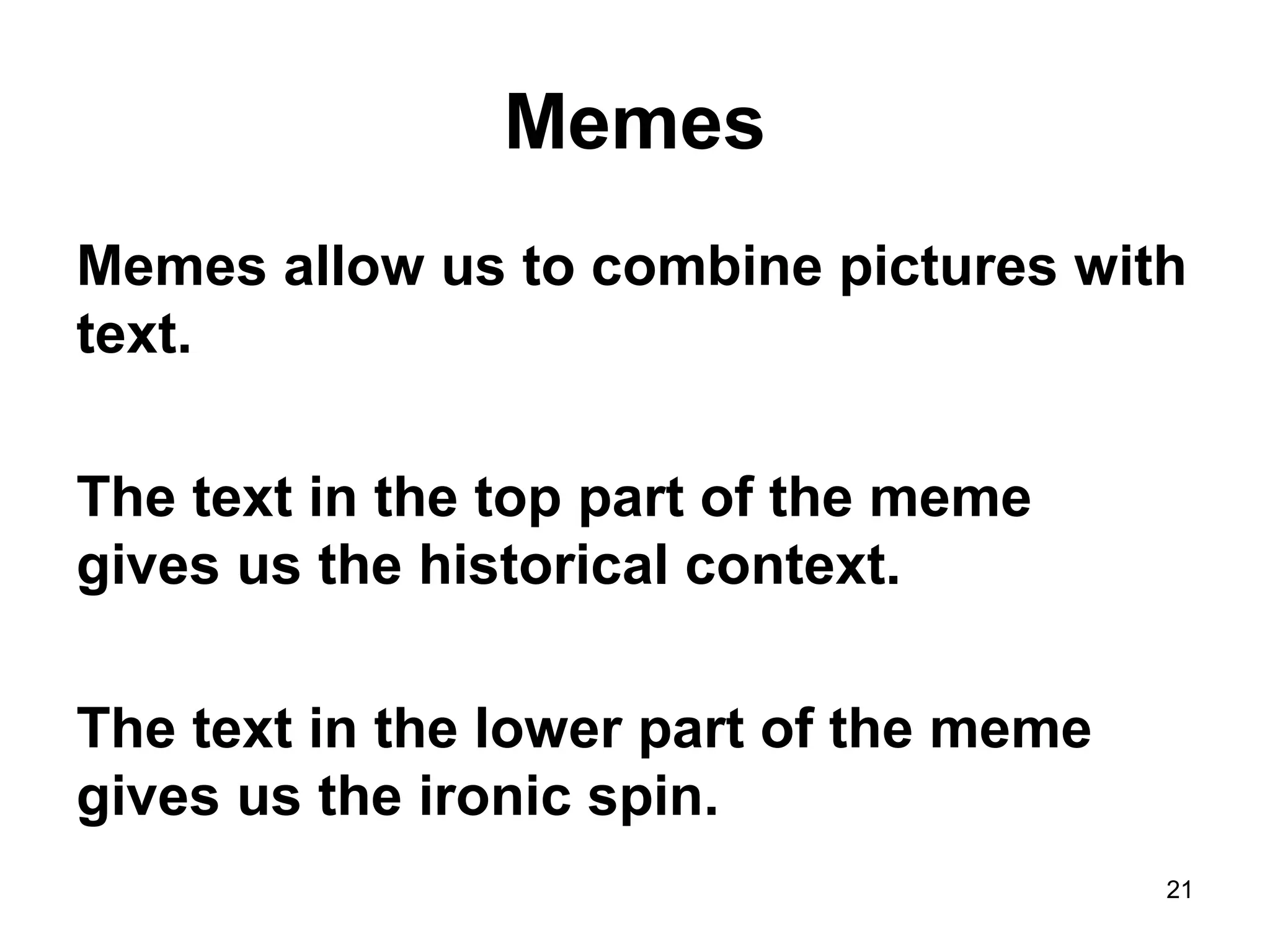 Memes
Memes allow us to combine pictures with
text.
The text in the top part of the meme
gives us the historical context.
The text in the lower part of the meme
gives us the ironic spin.
21
 