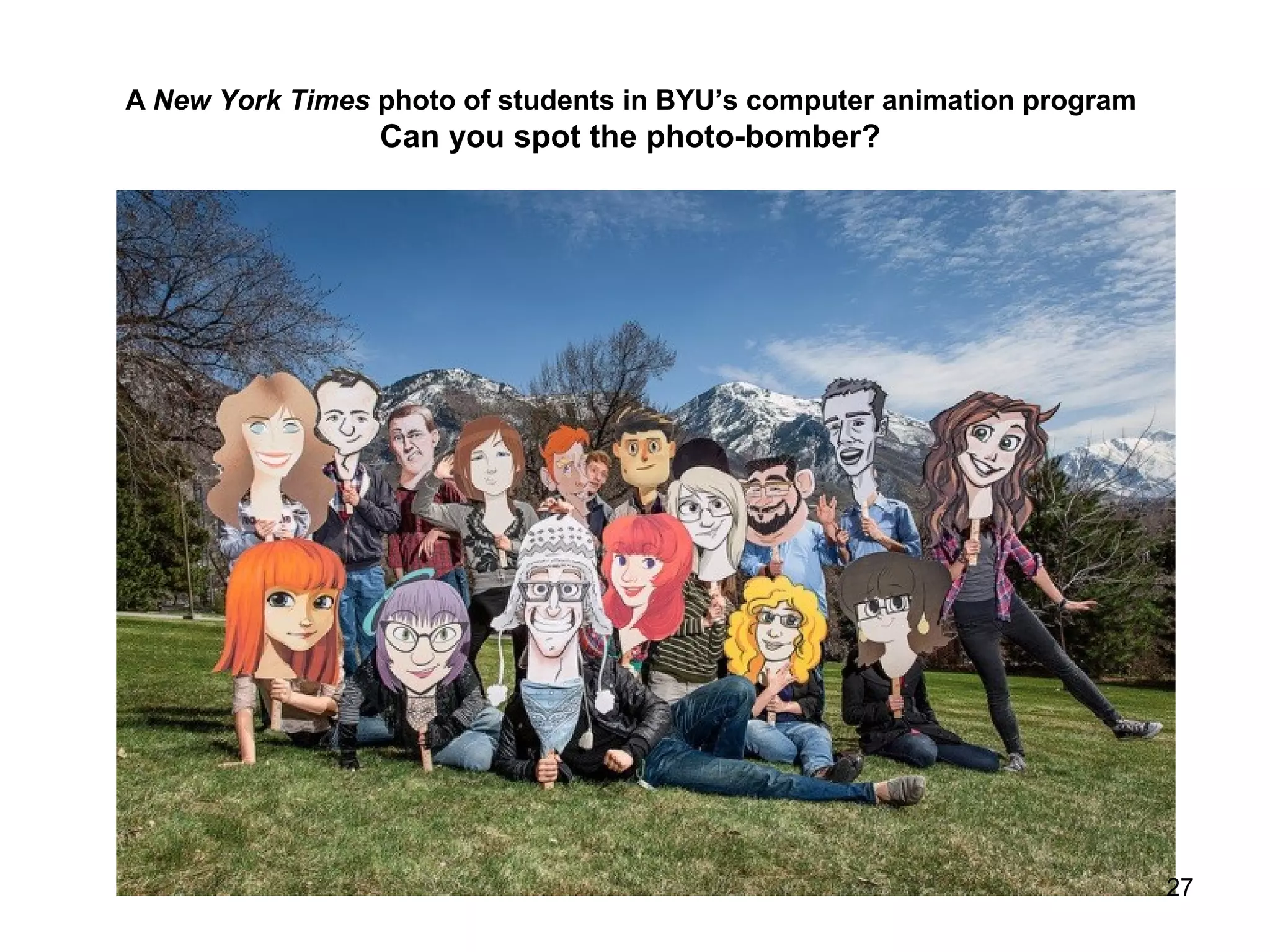 A New York Times photo of students in BYU’s computer animation program
Can you spot the photo-bomber?
27
 