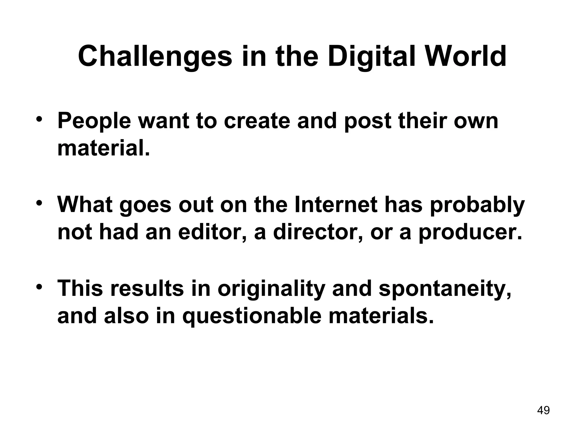 Challenges in the Digital World
• People want to create and post their own
material.
• What goes out on the Internet has probably
not had an editor, a director, or a producer.
• This results in originality and spontaneity,
and also in questionable materials.
49
 