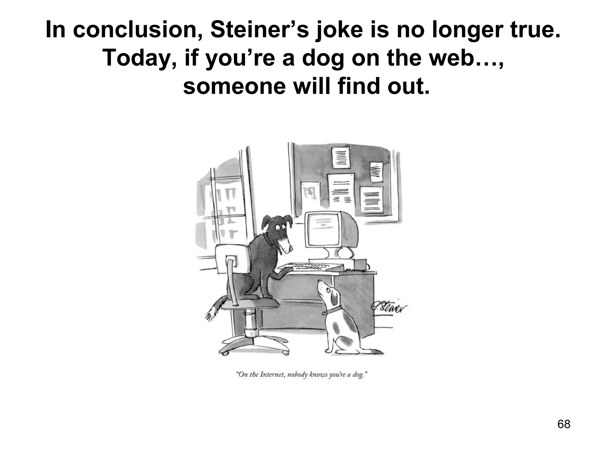 In conclusion, Steiner’s joke is no longer true.
Today, if you’re a dog on the web…,
someone will find out.
68
 